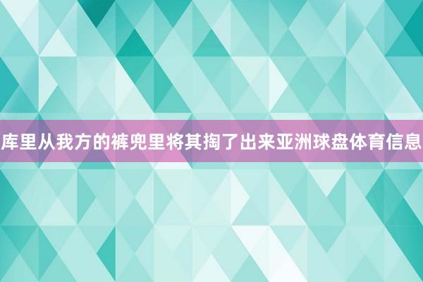 库里从我方的裤兜里将其掏了出来亚洲球盘体育信息