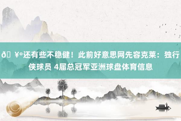 🥺还有些不稳健！此前好意思网先容克莱：独行侠球员 4届总冠军亚洲球盘体育信息