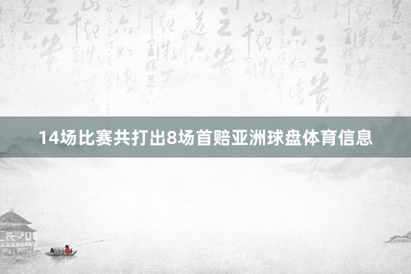 14场比赛共打出8场首赔亚洲球盘体育信息