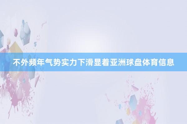 不外频年气势实力下滑显着亚洲球盘体育信息