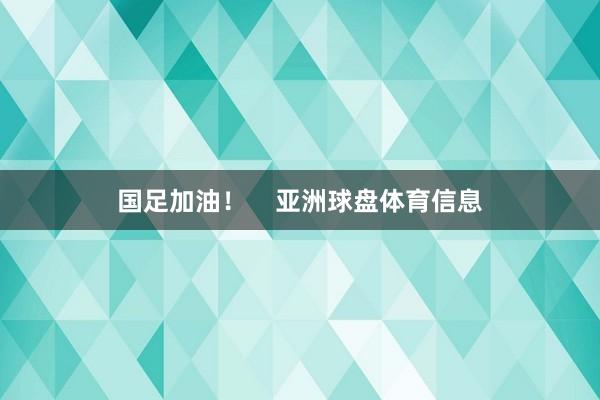 国足加油！    亚洲球盘体育信息