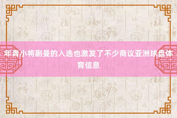 年青小将蒯曼的入选也激发了不少商议亚洲球盘体育信息