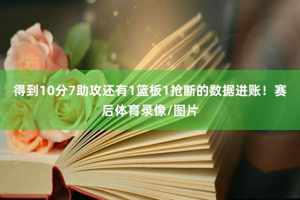 得到10分7助攻还有1篮板1抢断的数据进账！赛后体育录像/图片