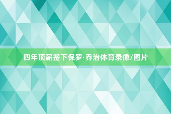 四年顶薪签下保罗·乔治体育录像/图片